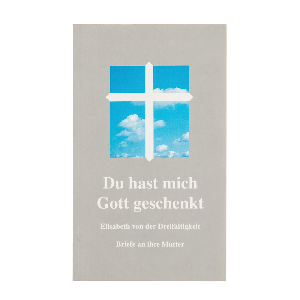 Du hast mich Gott geschenkt. Elisabeth von der Dreifaltigkeit