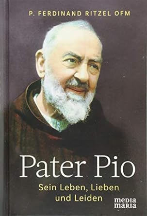 Pater Pio. Sein Leben, Lieben und Leiden